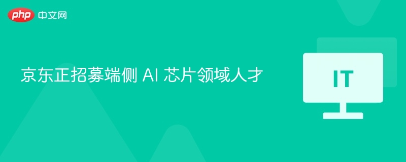 京东正招募端侧 AI 芯片领域人才