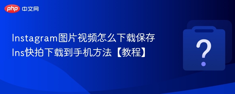 Instagram图片视频怎么下载保存 Ins快拍下载到手机方法【教程】