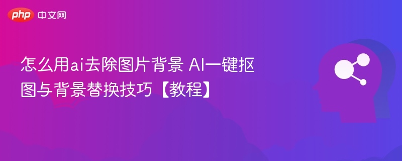 AI抠图技巧，快速去背景教程分享
