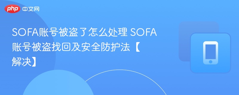 SOFA账号被盗了怎么处理 SOFA账号被盗找回及安全防护法【解决】