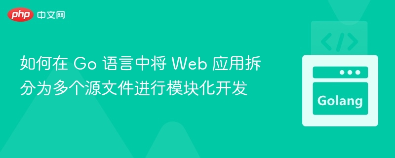 如何在 Go 语言中将 Web 应用拆分为多个源文件进行模块化开发
