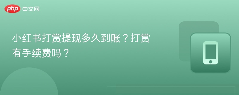 小红书打赏提现多久到账？打赏有手续费吗？