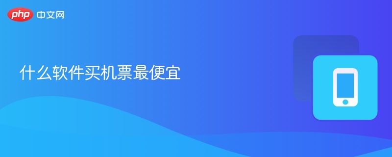 买机票最划算的软件有哪些