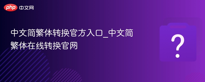 中文简繁体转换官方入口_中文简繁体在线转换官网