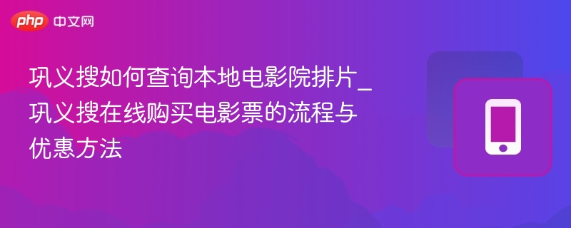 巩义搜查影院排片与购票指南