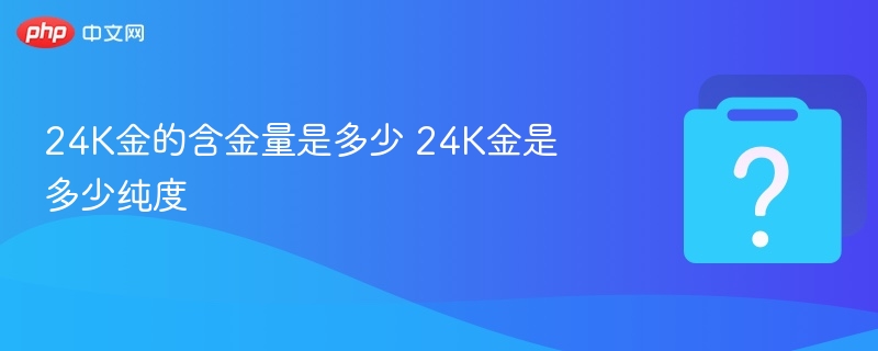 24K金含金量及纯度解析