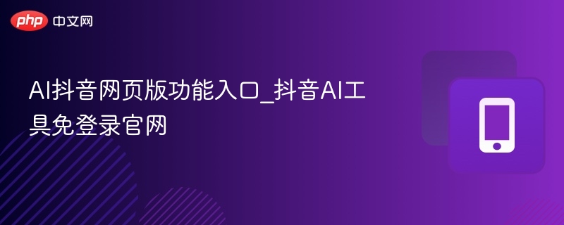 AI抖音网页版功能入口_抖音AI工具免登录官网