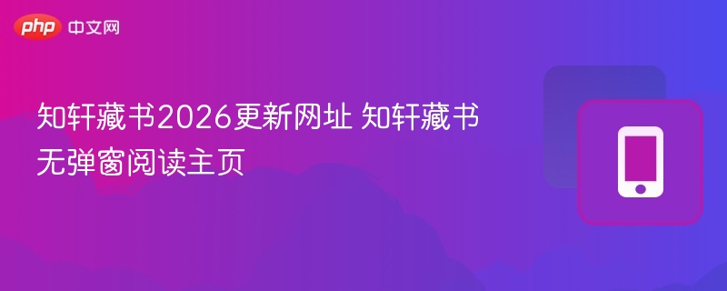 知轩藏书2026更新地址及阅读入口