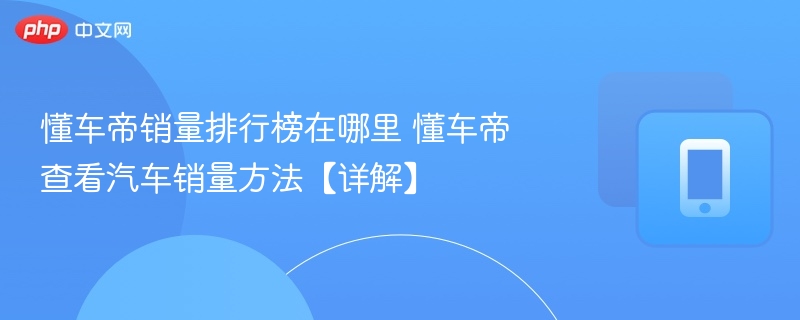 懂车帝销量榜怎么查？手把手教程分享