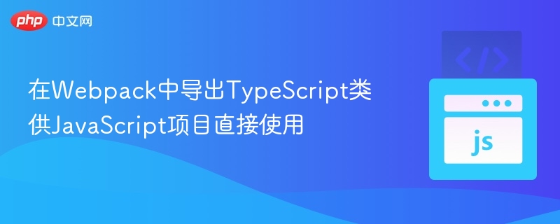 Webpack导出TS类给JS使用教程