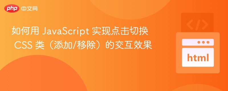 如何用 JavaScript 实现点击切换 CSS 类(添加/移除)的交互效果
