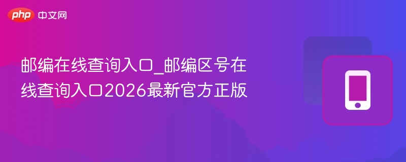 邮编在线查询入口_邮编区号在线查询入口2026最新官方正版