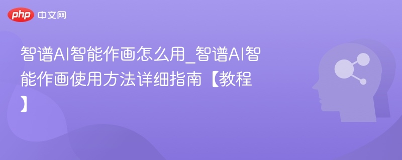 智谱AI作画怎么用？新手教程详解
