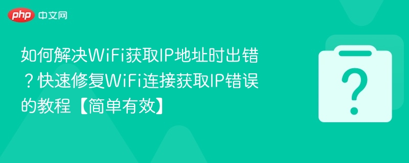 WiFi获取IP失败怎么解决？快速修复方法