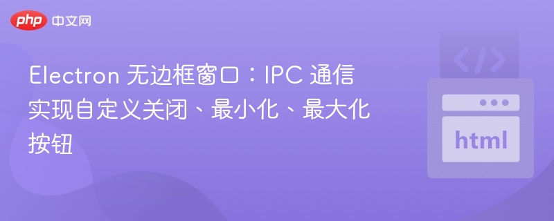 Electron无边框窗口：自定义按钮实现IPC通信