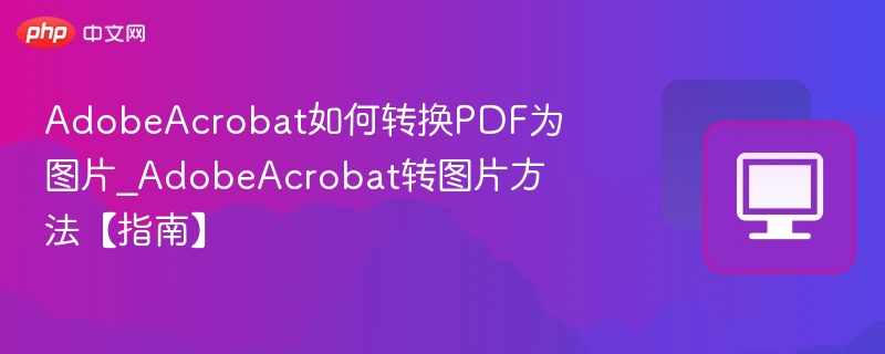 AdobeAcrobat如何转换PDF为图片_AdobeAcrobat转图片方法【指南】