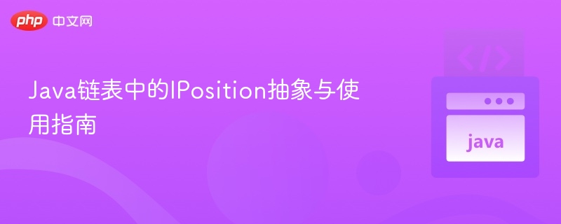 Java链表中的IPosition抽象与使用指南