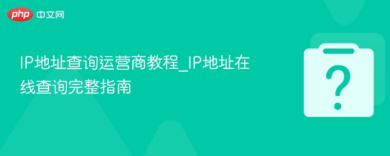 IP地址查运营商方法，在线查询全攻略