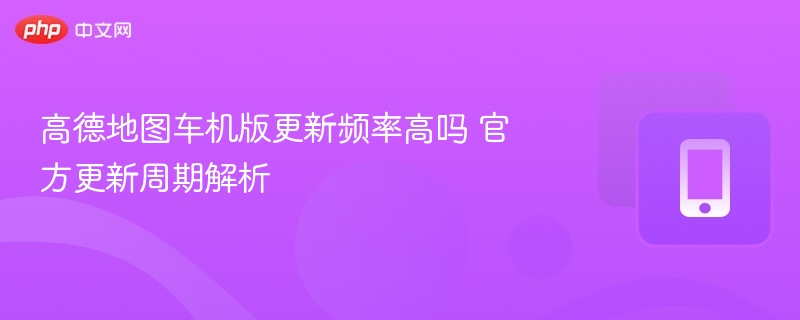 高德车机版更新频率详解