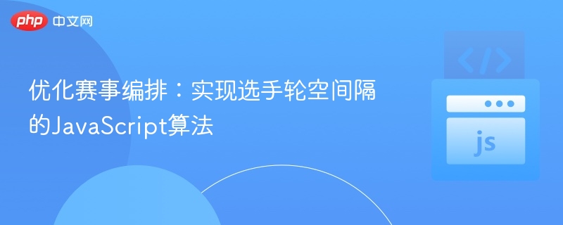 优化赛事编排:实现选手轮空间隔的JavaScript算法