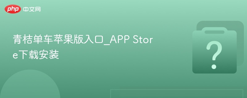 青桔单车苹果版入口_APP Store下载安装