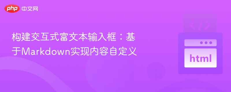 构建交互式富文本输入框:基于Markdown实现内容自定义