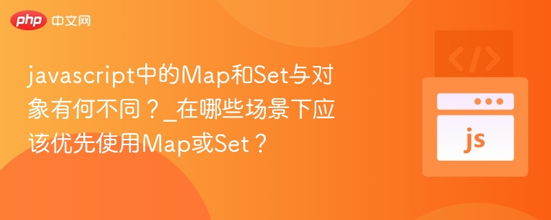 javascript中的Map和Set与对象有何不同？_在哪些场景下应该优先使用Map或Set？