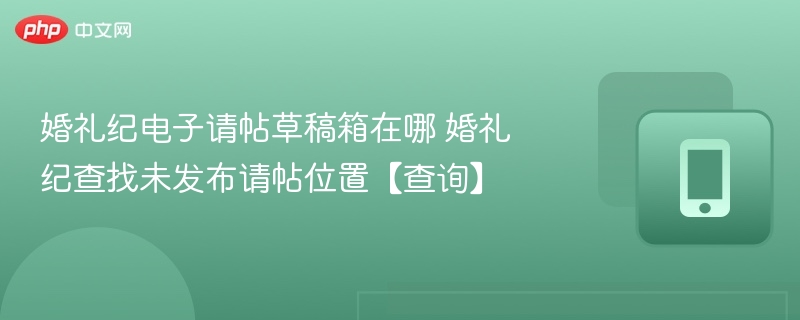 婚礼纪请帖草稿箱在哪找？