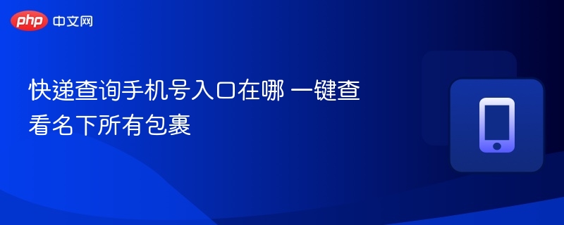 快递查询手机号入口怎么找？一键查所有包裹
