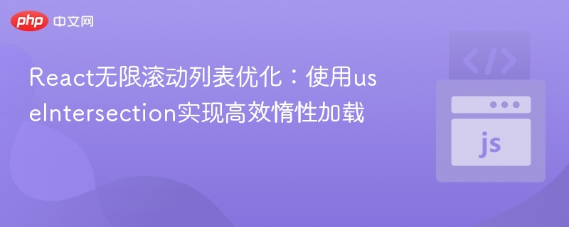 React无限滚动列表优化:使用useIntersection实现高效惰性加载