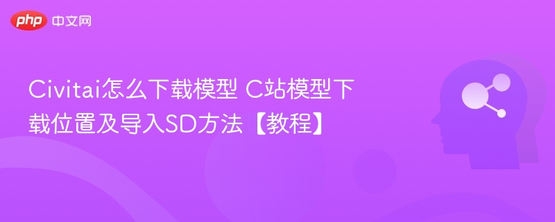 Civitai模型下载与SD导入教程