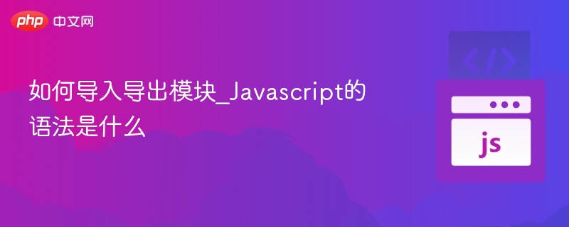 如何导入导出模块_Javascript的语法是什么