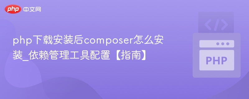 php下载安装后composer怎么安装_依赖管理工具配置【指南】