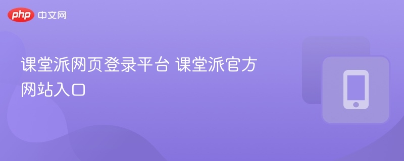 课堂派登录入口及官网地址汇总