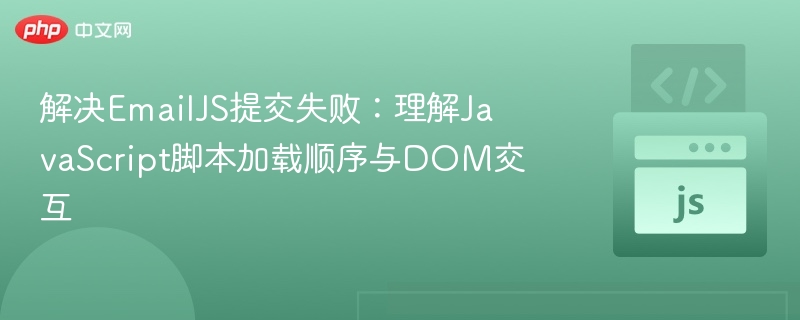 解决EmailJS提交失败：理解JavaScript脚本加载顺序与DOM交互
