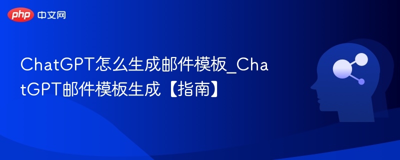 ChatGPT邮件模板使用全攻略