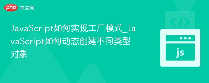 JavaScript如何实现工厂模式_JavaScript如何动态创建不同类型对象