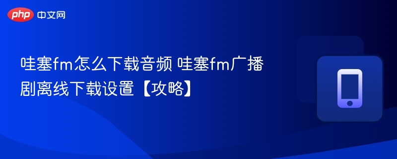 哇塞FM如何下载音频及离线设置教程