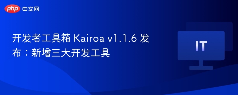 Kairoav1.1.6上线：三大开发工具重磅更新