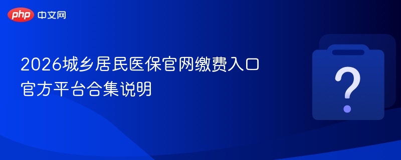 2026城乡居民医保缴费入口官方汇总