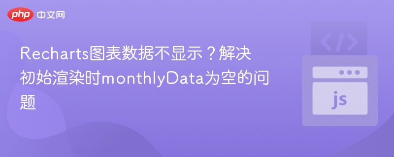 Recharts图表数据不显示?解决初始渲染时monthlyData为空的问题