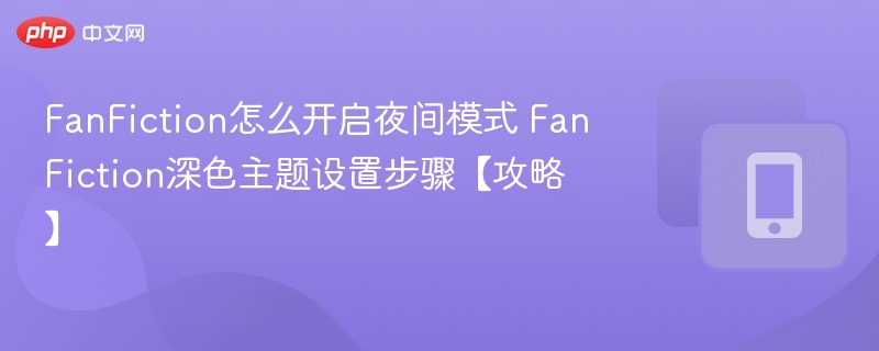 FanFiction怎么开启夜间模式 FanFiction深色主题设置步骤【攻略】