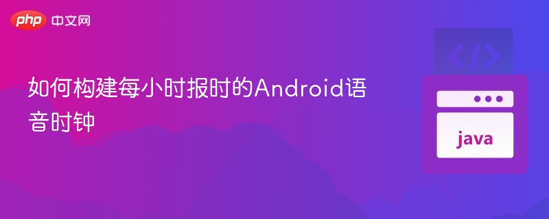 如何构建每小时报时的Android语音时钟