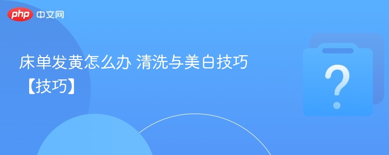 床单发黄怎么办 清洗与美白技巧【技巧】