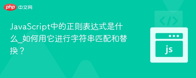 JavaScript中的正则表达式是什么_如何用它进行字符串匹配和替换?
