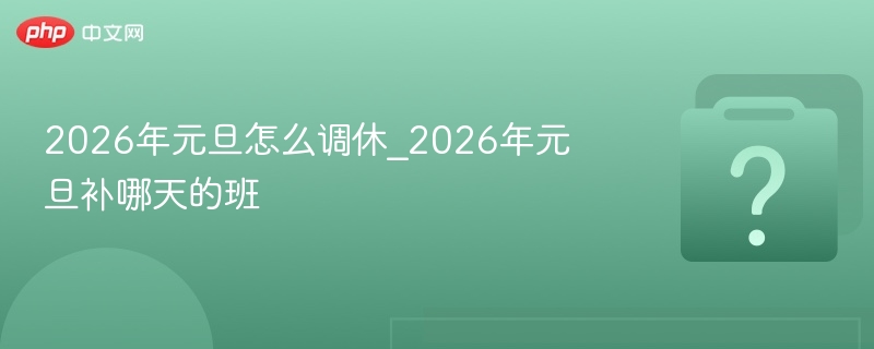 2026元旦调休安排及补班攻略