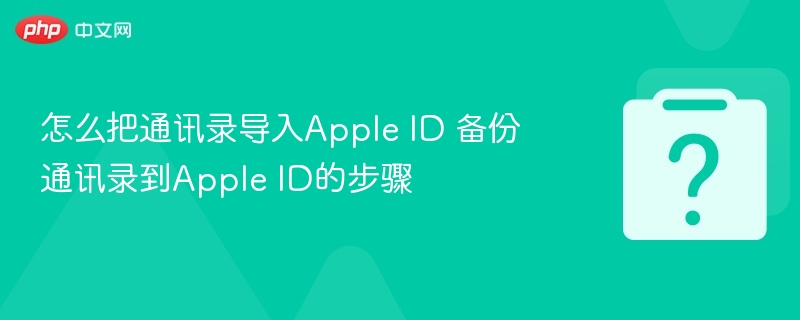 怎么把通讯录导入Apple ID 备份通讯录到Apple ID的步骤