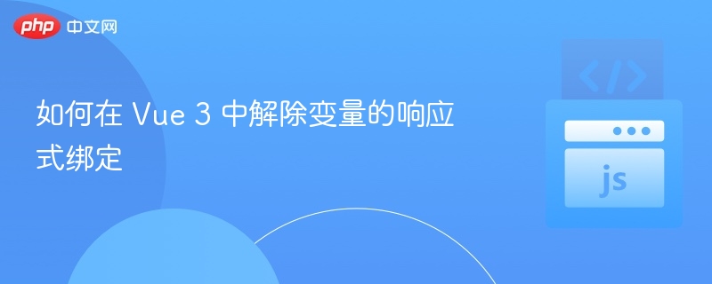 Vue3取消响应式绑定方法解析