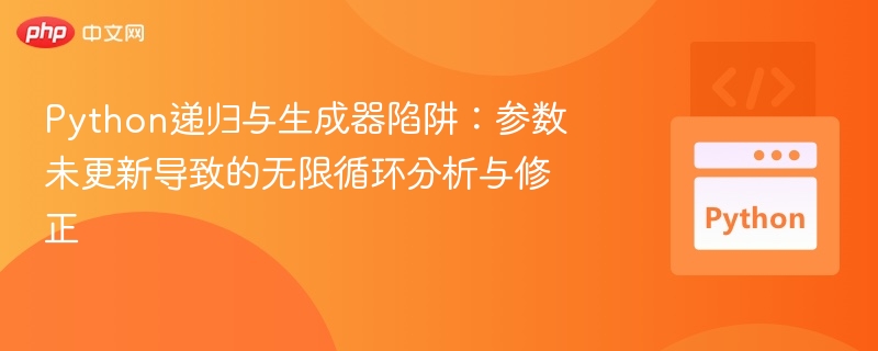 Python递归与生成器陷阱:参数未更新导致的无限循环分析与修正