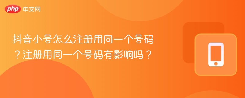 抖音小号能用同一手机号注册吗？有什么影响？